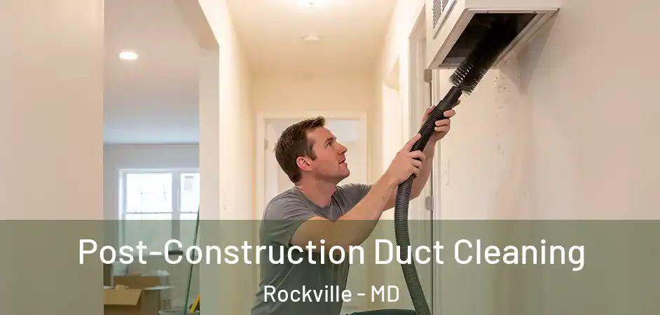 Post-Construction Duct Cleaning Rockville - MD